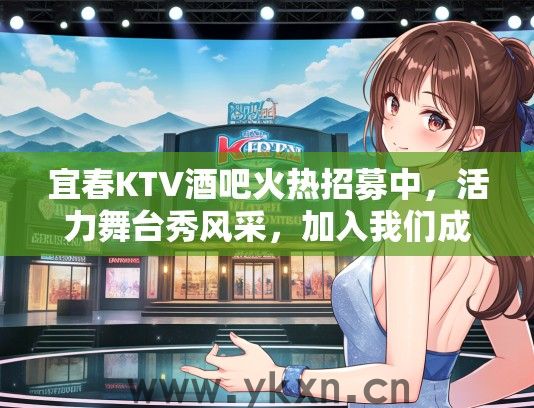 宜春KTV酒吧火热招募中，活力舞台秀风采，加入我们成为闪耀之星！