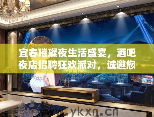 宜春璀璨夜生活盛宴，酒吧夜店招聘狂欢派对，诚邀您的加入！