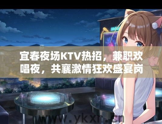 宜春夜场KTV热招，兼职欢唱夜，共襄激情狂欢盛宴岗位