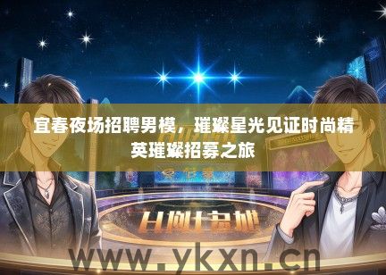 宜春夜场招聘男模，璀璨星光见证时尚精英璀璨招募之旅