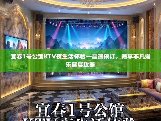 宜春1号公馆KTV夜生活体验—高端预订，畅享非凡娱乐盛宴攻略