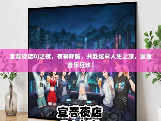 宜春夜店DJ之夜，夜幕降临，共赴炫彩人生之旅，邂逅音乐狂欢！