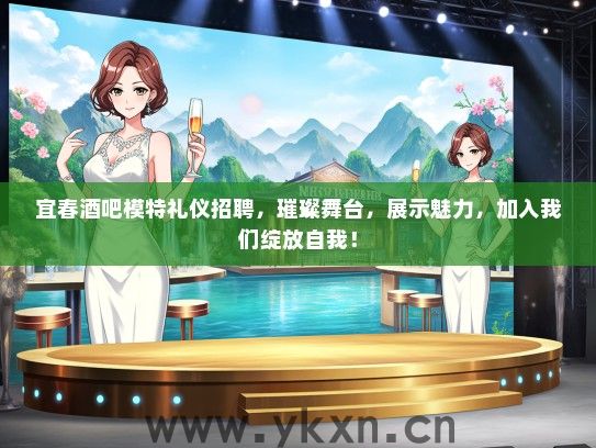 宜春酒吧模特礼仪招聘，璀璨舞台，展示魅力，加入我们绽放自我！