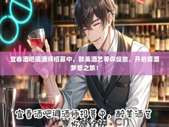宜春酒吧调酒师招募中，醉美酒艺等你绽放，开启调酒梦想之旅！